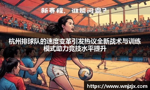 杭州排球队的速度变革引发热议全新战术与训练模式助力竞技水平提升