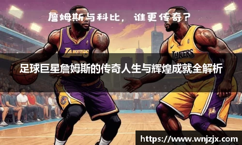 足球巨星詹姆斯的传奇人生与辉煌成就全解析
