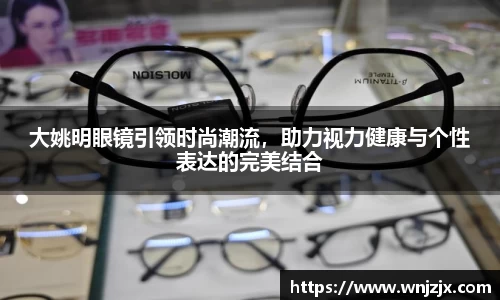 大姚明眼镜引领时尚潮流，助力视力健康与个性表达的完美结合