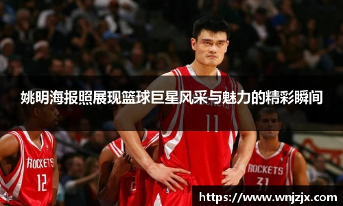 姚明海报照展现篮球巨星风采与魅力的精彩瞬间