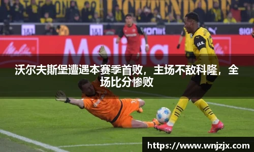沃尔夫斯堡遭遇本赛季首败，主场不敌科隆，全场比分惨败